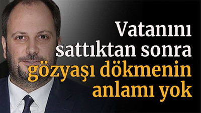 Vatanını sattıktan sonra gözyaşı dökmenin anlamı yok